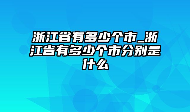 浙江省有多少个市_浙江省有多少个市分别是什么