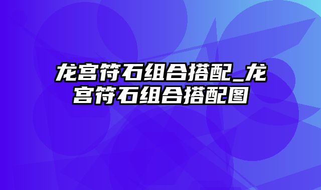 龙宫符石组合搭配_龙宫符石组合搭配图