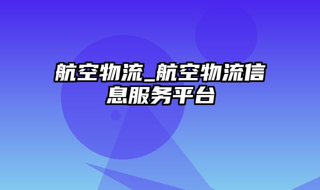 航空物流_航空物流信息服务平台