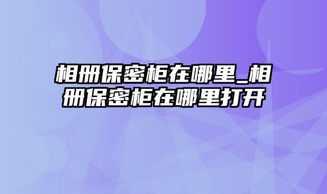 相册保密柜在哪里_相册保密柜在哪里打开