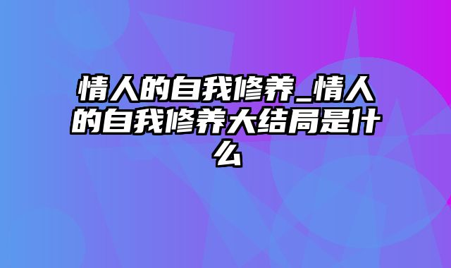 情人的自我修养_情人的自我修养大结局是什么