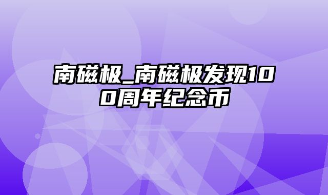 南磁极_南磁极发现100周年纪念币