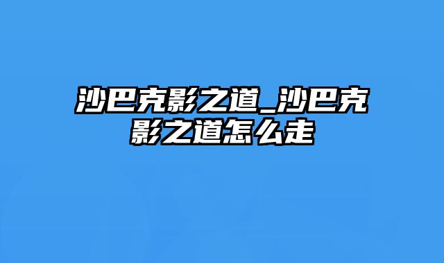 沙巴克影之道_沙巴克影之道怎么走