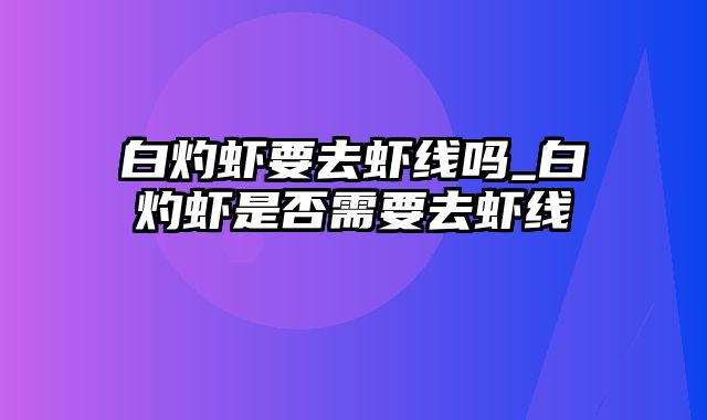 白灼虾要去虾线吗_白灼虾是否需要去虾线