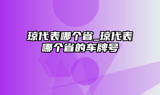 琼代表哪个省_琼代表哪个省的车牌号