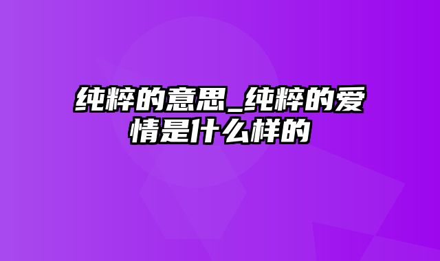 纯粹的意思_纯粹的爱情是什么样的