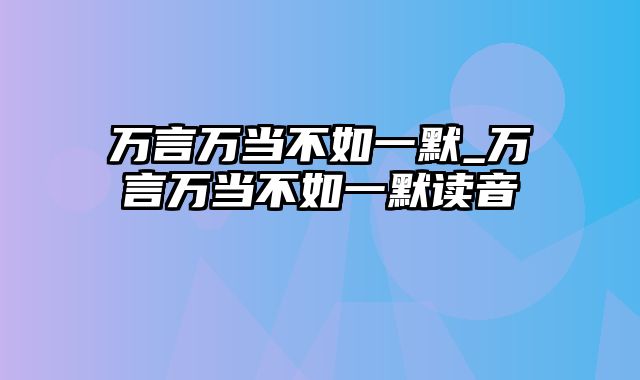 万言万当不如一默_万言万当不如一默读音