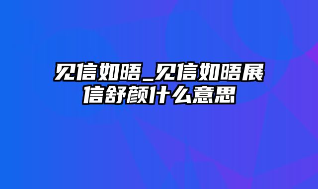 见信如晤_见信如晤展信舒颜什么意思