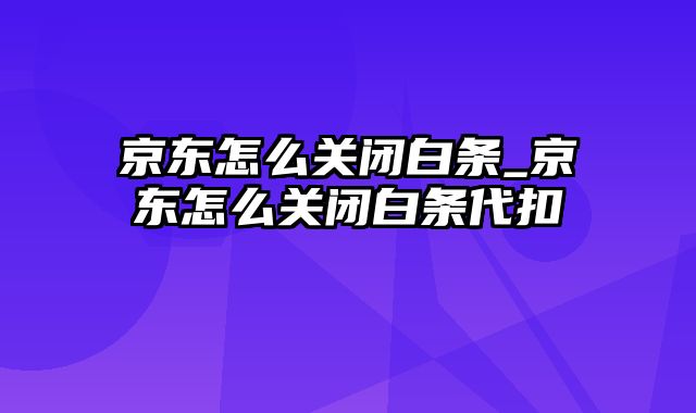 京东怎么关闭白条_京东怎么关闭白条代扣