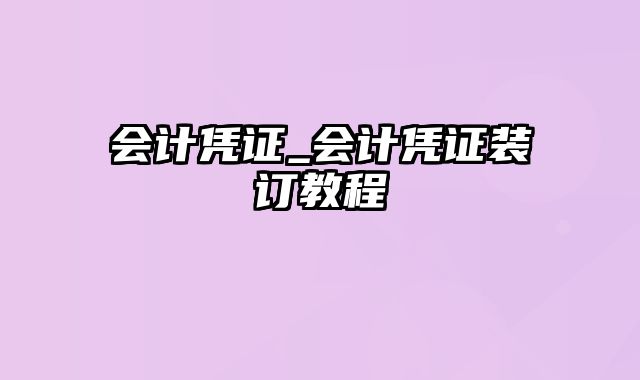 会计凭证_会计凭证装订教程