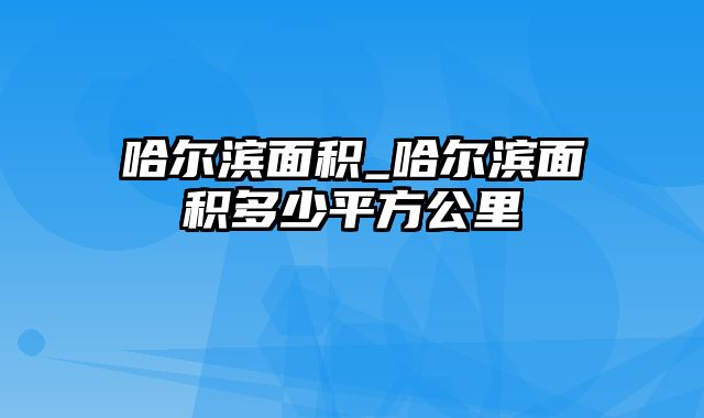 哈尔滨面积_哈尔滨面积多少平方公里