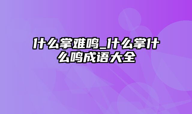 什么掌难鸣_什么掌什么鸣成语大全