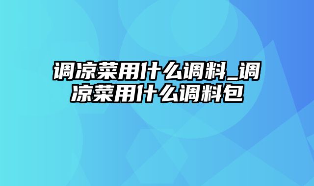 调凉菜用什么调料_调凉菜用什么调料包