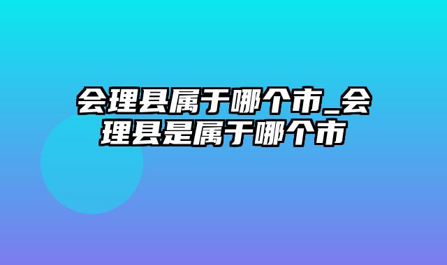 会理县属于哪个市_会理县是属于哪个市