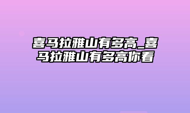 喜马拉雅山有多高_喜马拉雅山有多高你看