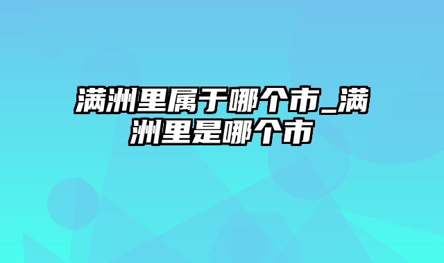 满洲里属于哪个市_满洲里是哪个市