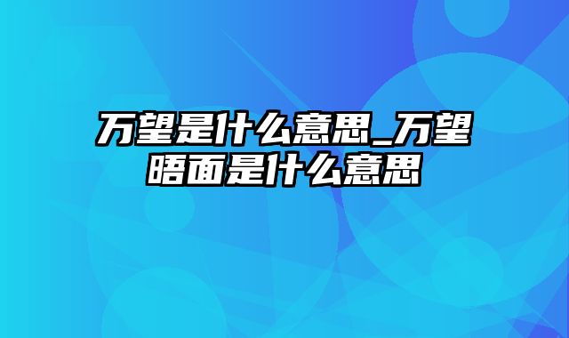 万望是什么意思_万望晤面是什么意思