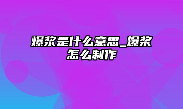 爆浆是什么意思_爆浆怎么制作