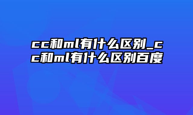 cc和ml有什么区别_cc和ml有什么区别百度