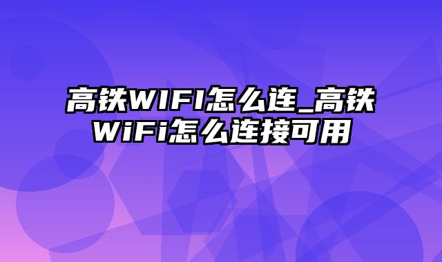 高铁WIFI怎么连_高铁WiFi怎么连接可用