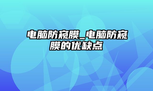 电脑防窥膜_电脑防窥膜的优缺点