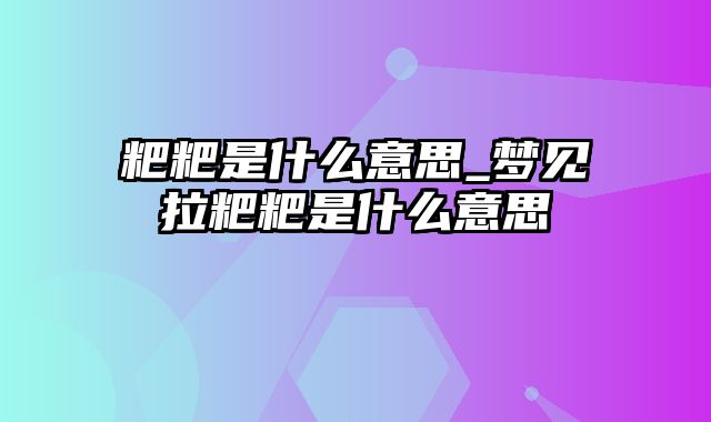 粑粑是什么意思_梦见拉粑粑是什么意思