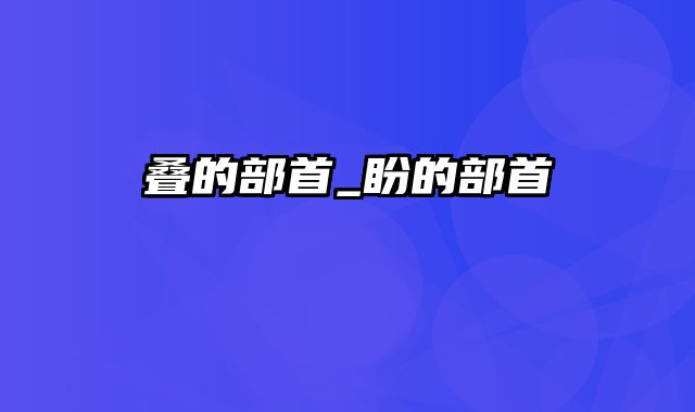 叠的部首_盼的部首