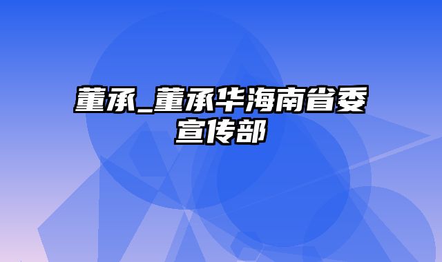 董承_董承华海南省委宣传部