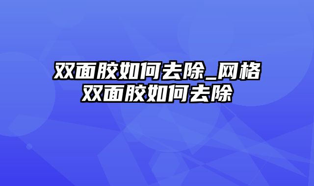 双面胶如何去除_网格双面胶如何去除