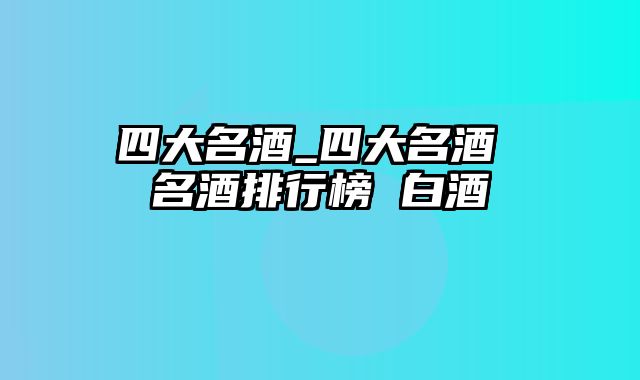 四大名酒_四大名酒 名酒排行榜 白酒