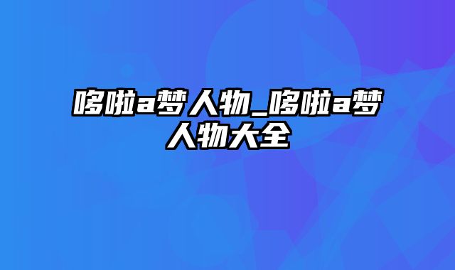 哆啦a梦人物_哆啦a梦人物大全