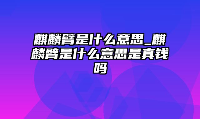 麒麟臂是什么意思_麒麟臂是什么意思是真钱吗