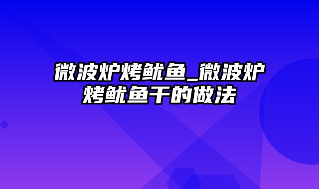 微波炉烤鱿鱼_微波炉烤鱿鱼干的做法