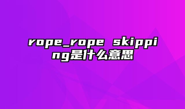 rope_rope skipping是什么意思