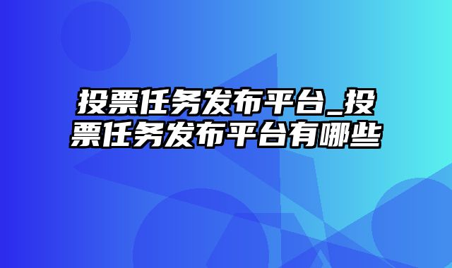 投票任务发布平台_投票任务发布平台有哪些