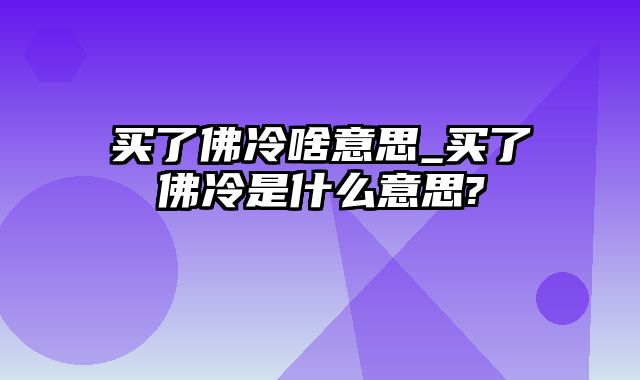 买了佛冷啥意思_买了佛冷是什么意思?