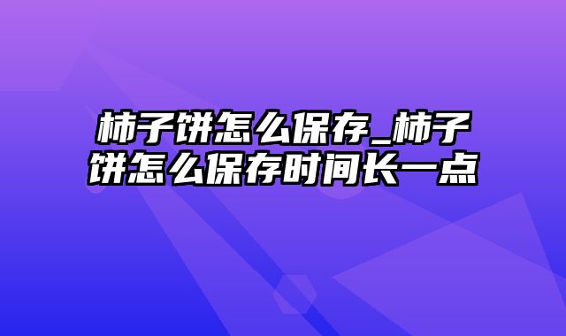 柿子饼怎么保存_柿子饼怎么保存时间长一点