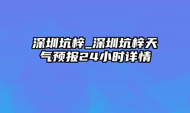 深圳坑梓_深圳坑梓天气预报24小时详情