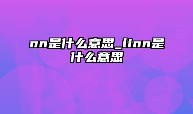 nn是什么意思_linn是什么意思