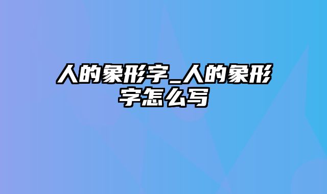 人的象形字_人的象形字怎么写