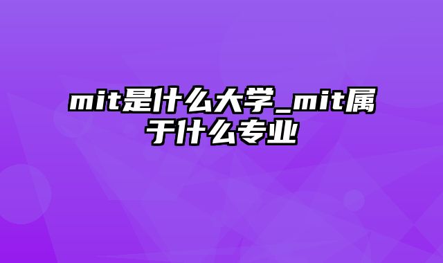 mit是什么大学_mit属于什么专业