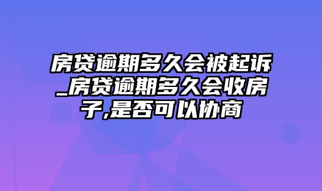 房贷逾期多久会被起诉_房贷逾期多久会收房子,是否可以协商