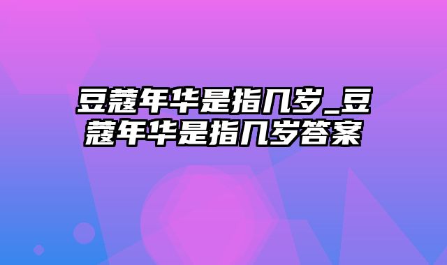 豆蔻年华是指几岁_豆蔻年华是指几岁答案