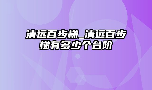 清远百步梯_清远百步梯有多少个台阶