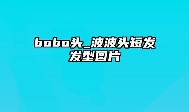 bobo头_波波头短发发型图片