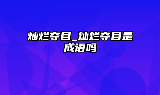 灿烂夺目_灿烂夺目是成语吗