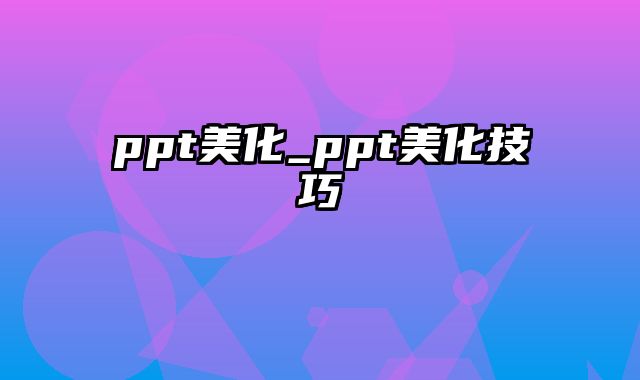 ppt美化_ppt美化技巧