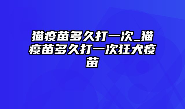 猫疫苗多久打一次_猫疫苗多久打一次狂犬疫苗