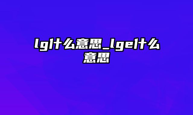 lg什么意思_lge什么意思