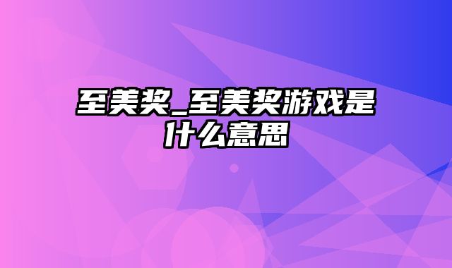 至美奖_至美奖游戏是什么意思